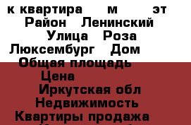 3-к квартира, 69 м², 3/5 эт. › Район ­ Ленинский › Улица ­ Роза Люксембург › Дом ­ 88 › Общая площадь ­ 69 › Цена ­ 3 350 000 - Иркутская обл. Недвижимость » Квартиры продажа   . Иркутская обл.